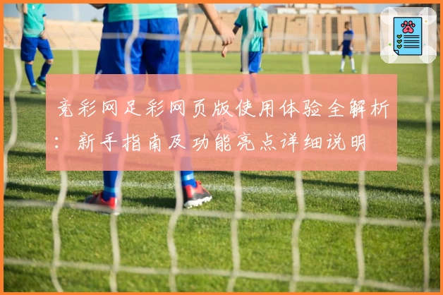 竞彩网足彩网页版使用体验全解析：新手指南及功能亮点详细说明