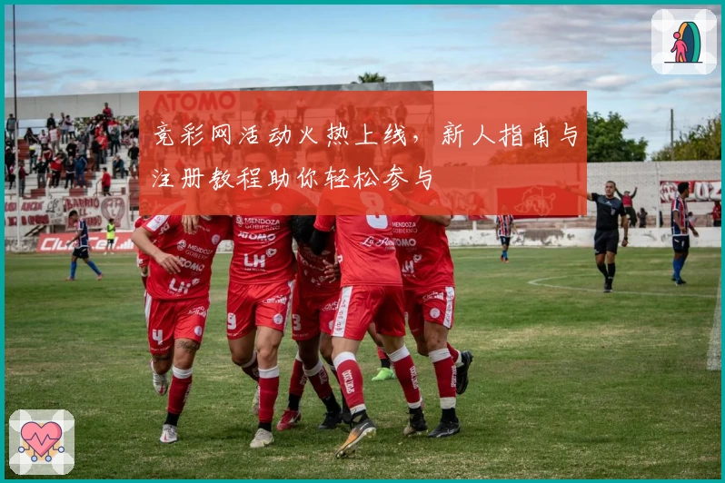 竞彩网活动火热上线，新人指南与注册教程助你轻松参与
