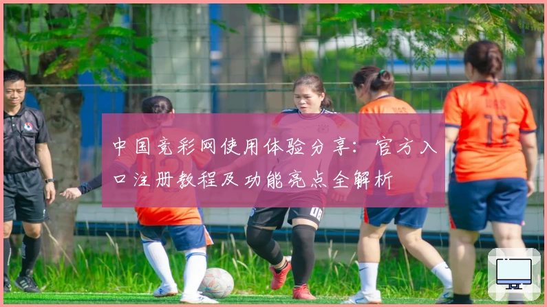 中国竞彩网使用体验分享：官方入口注册教程及功能亮点全解析