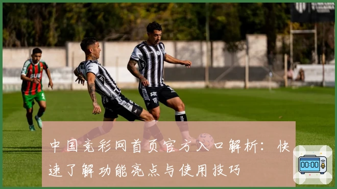 中国竞彩网首页官方入口解析：快速了解功能亮点与使用技巧
