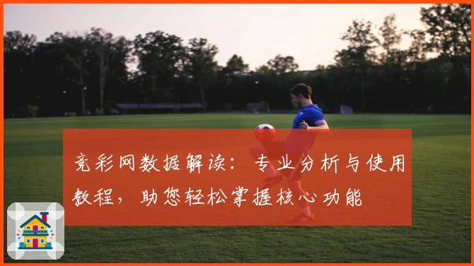 竞彩网数据解读：专业分析与使用教程，助您轻松掌握核心功能