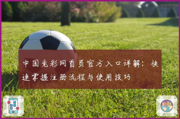 中国竞彩网首页官方入口详解：快速掌握注册流程与使用技巧