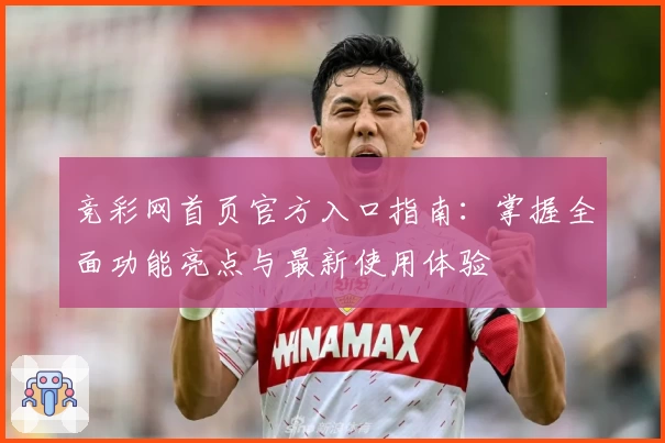 竞彩网首页官方入口指南：掌握全面功能亮点与最新使用体验