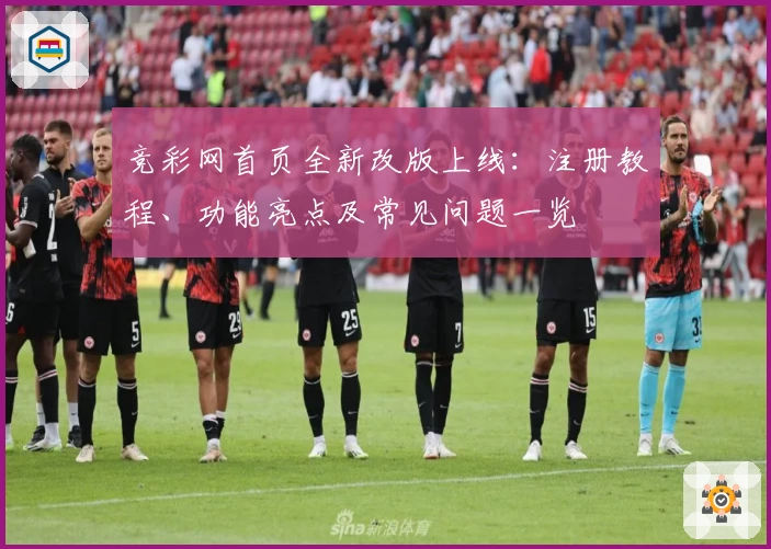 竞彩网首页全新改版上线：注册教程、功能亮点及常见问题一览