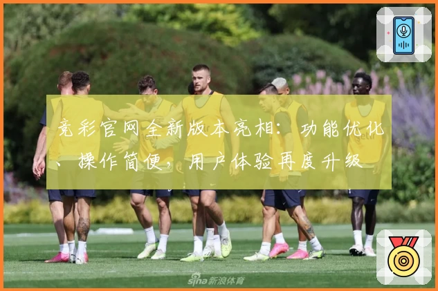 竞彩官网全新版本亮相：功能优化、操作简便，用户体验再度升级