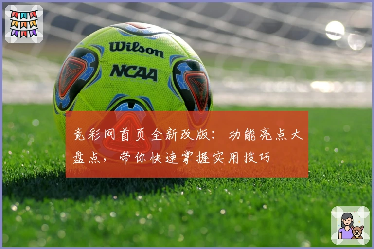竟彩网首页全新改版：功能亮点大盘点，带你快速掌握实用技巧