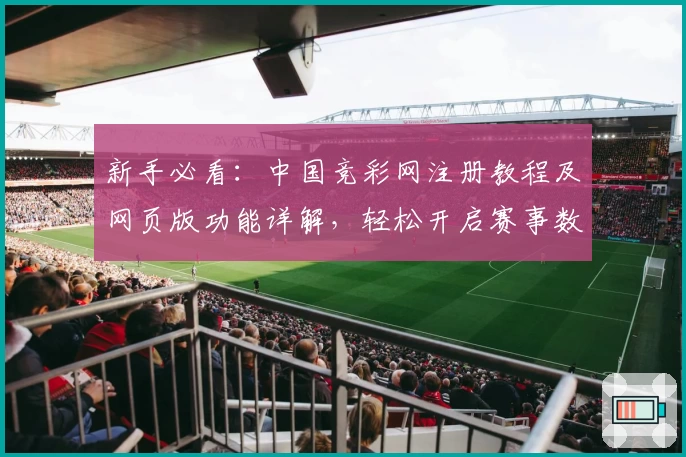 新手必看：中国竞彩网注册教程及网页版功能详解，轻松开启赛事数据分析新体验