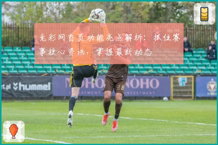 竞彩网首页功能亮点解析：抓住赛事核心资讯，掌握最新动态