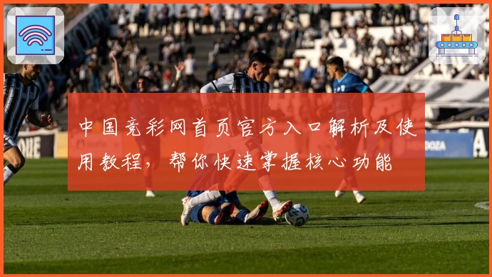 中国竞彩网首页官方入口解析及使用教程，帮你快速掌握核心功能