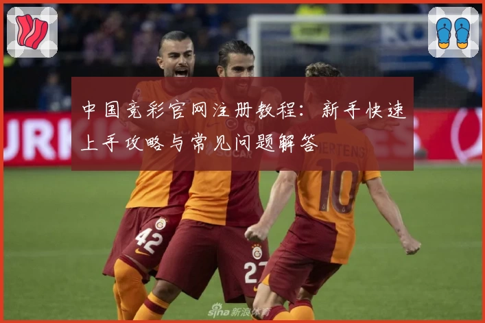 中国竞彩官网注册教程：新手快速上手攻略与常见问题解答
