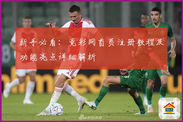 新手必看：竟彩网首页注册教程及功能亮点详细解析