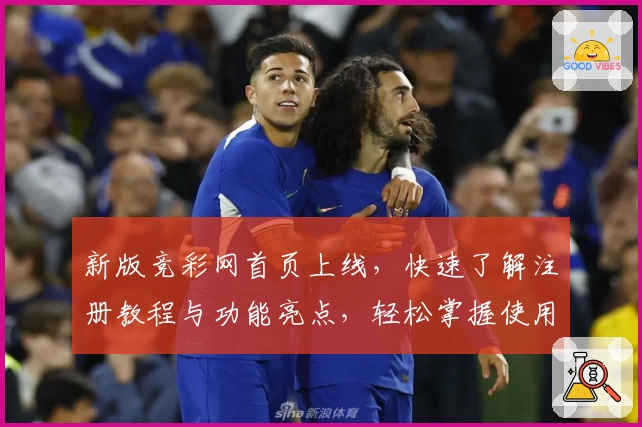 新版竞彩网首页上线，快速了解注册教程与功能亮点，轻松掌握使用技巧