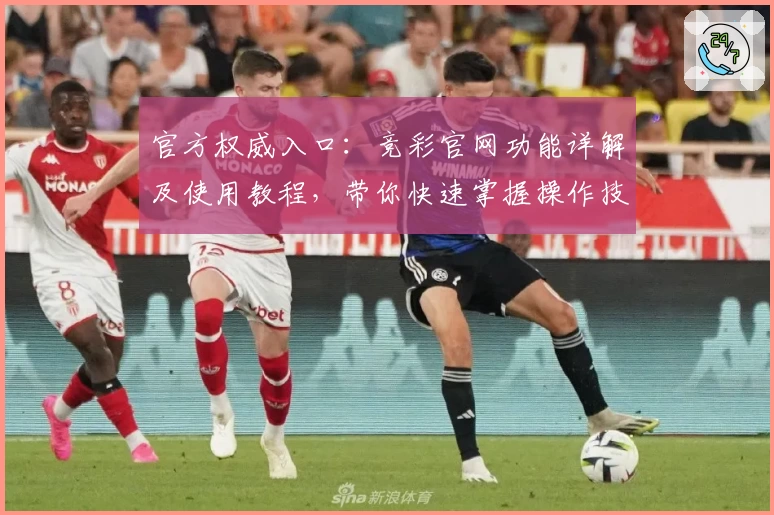官方权威入口：竞彩官网功能详解及使用教程，带你快速掌握操作技巧