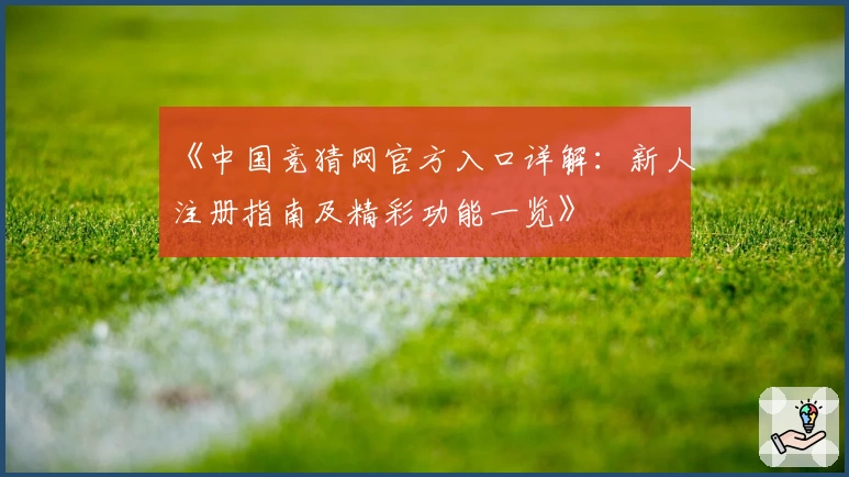 《中国竞猜网官方入口详解：新人注册指南及精彩功能一览》