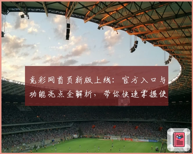 竟彩网首页新版上线：官方入口与功能亮点全解析，带你快速掌握使用技巧