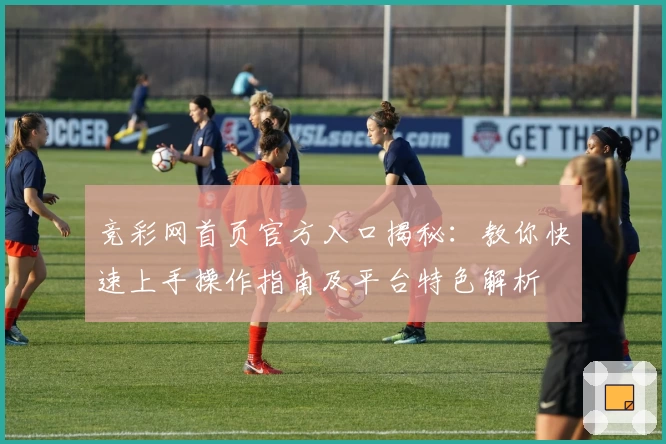 竞彩网首页官方入口揭秘：教你快速上手操作指南及平台特色解析