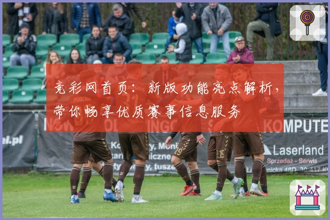 竞彩网首页：新版功能亮点解析，带你畅享优质赛事信息服务