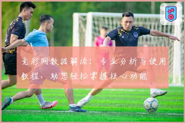 竞彩网数据解读：专业分析与使用教程，助您轻松掌握核心功能