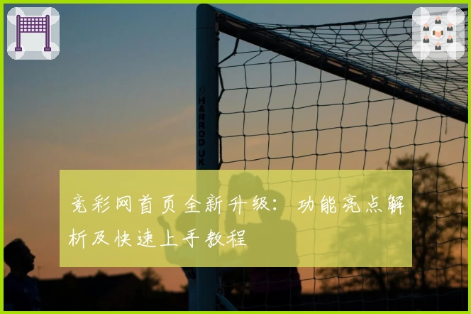竞彩网首页全新升级:功能亮点解析及快速上手教程