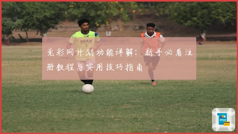 竞彩网计划功能详解：新手必看注册教程与实用技巧指南