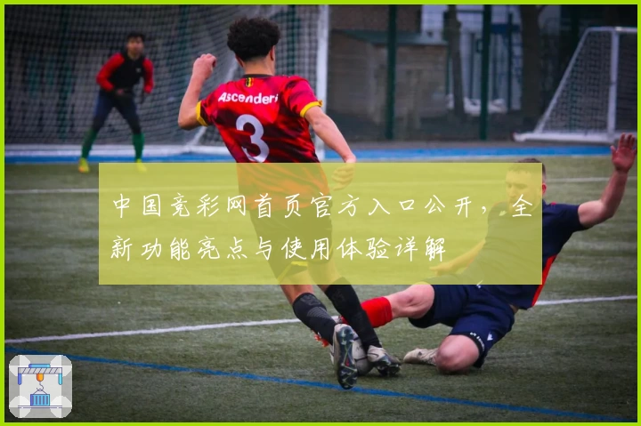中国竞彩网首页官方入口公开，全新功能亮点与使用体验详解
