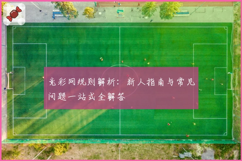 竞彩网规则解析:新人指南与常见问题一站式全解答