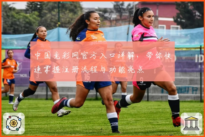 中国竞彩网官方入口详解，带你快速掌握注册流程与功能亮点