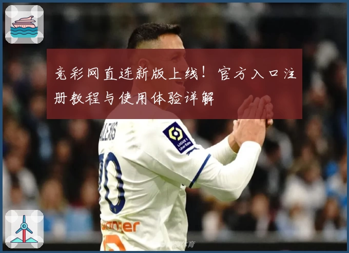 竞彩网直连新版上线！官方入口注册教程与使用体验详解