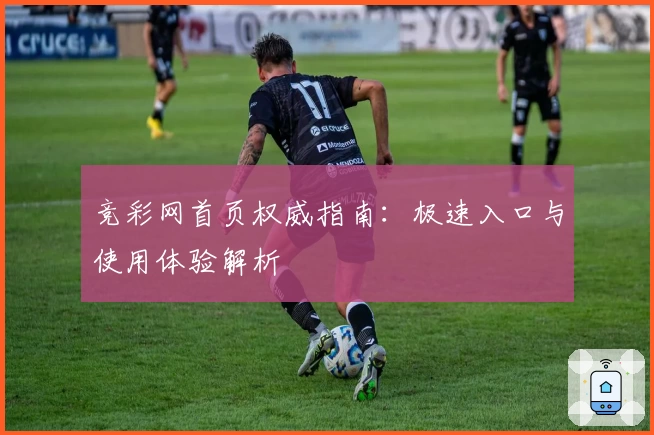 竞彩网首页权威指南：极速入口与使用体验解析