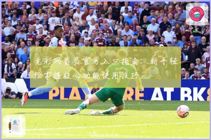 竞彩网首页官方入口指南：新手轻松掌握核心功能使用技巧