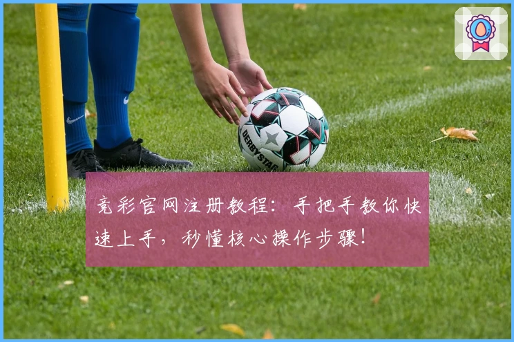 竞彩官网注册教程：手把手教你快速上手，秒懂核心操作步骤！