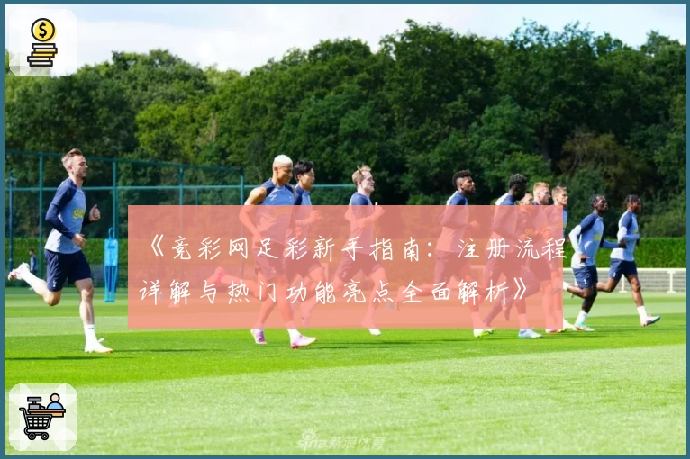 《竞彩网足彩新手指南：注册流程详解与热门功能亮点全面解析》