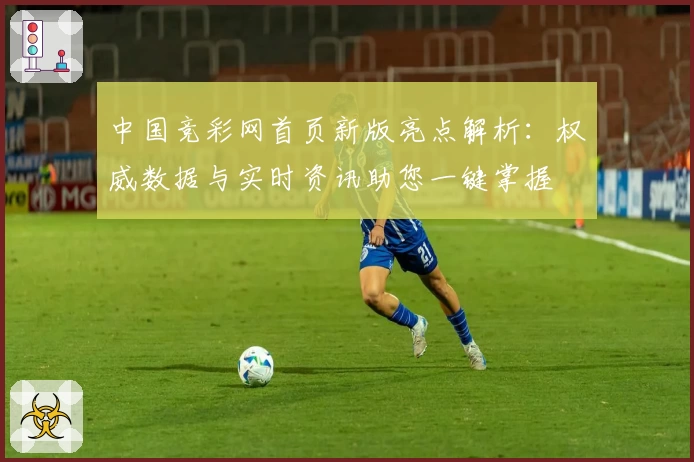 中国竞彩网首页新版亮点解析：权威数据与实时资讯助您一键掌握