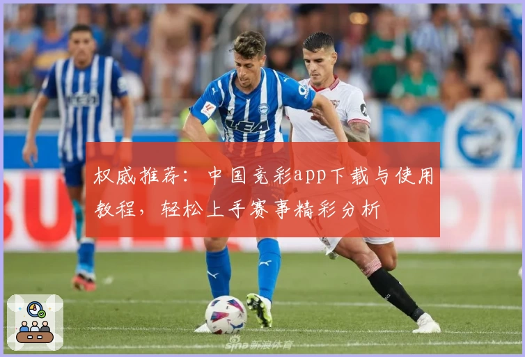 权威推荐：中国竞彩app下载与使用教程，轻松上手赛事精彩分析