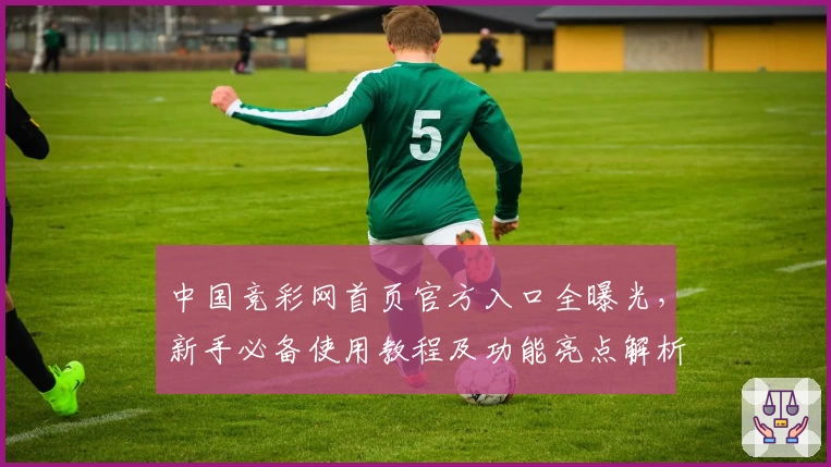 中国竞彩网首页官方入口全曝光，新手必备使用教程及功能亮点解析