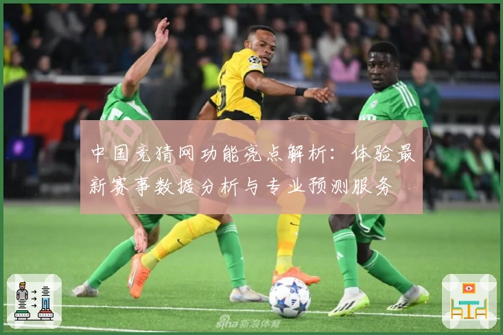 中国竞猜网功能亮点解析：体验最新赛事数据分析与专业预测服务