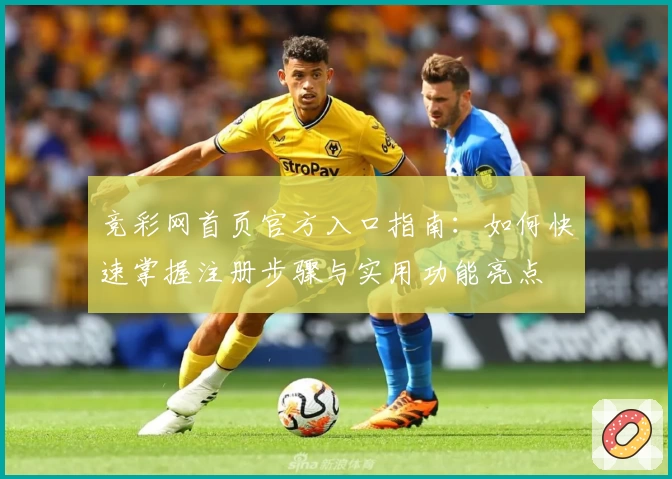 竞彩网首页官方入口指南：如何快速掌握注册步骤与实用功能亮点