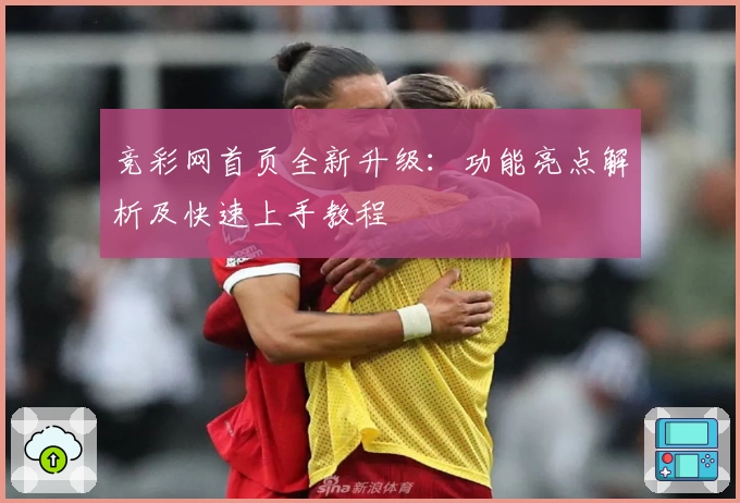 竞彩网首页全新升级：功能亮点解析及快速上手教程