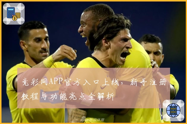 竞彩网APP官方入口上线,新手注册教程与功能亮点全解析