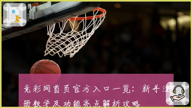 竞彩网首页官方入口一览：新手注册教学及功能亮点解析攻略