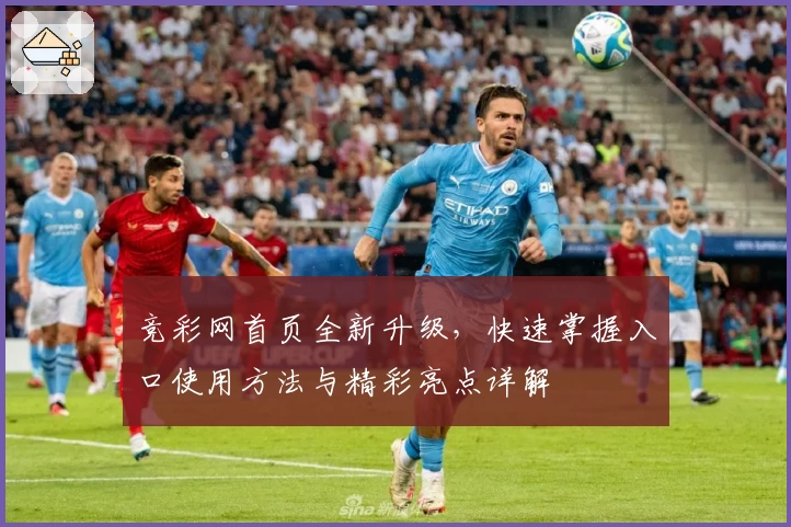 竞彩网首页全新升级，快速掌握入口使用方法与精彩亮点详解
