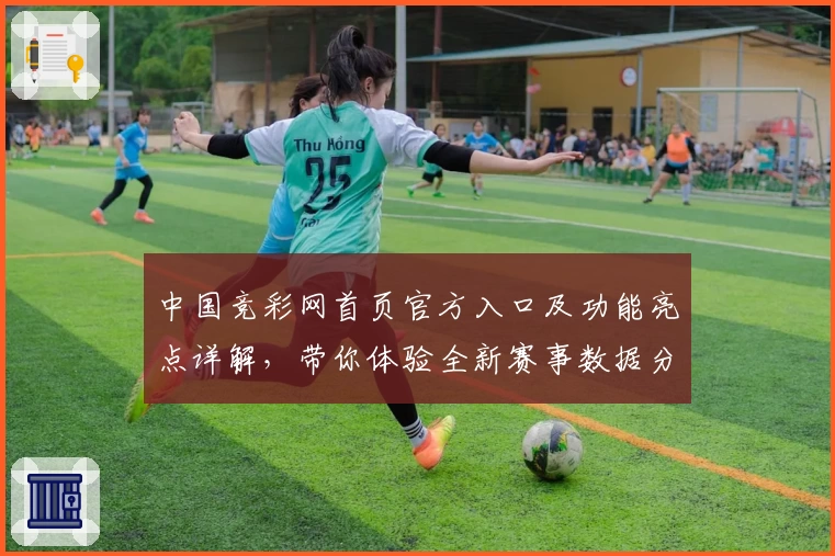 中国竞彩网首页官方入口及功能亮点详解，带你体验全新赛事数据分析魅力